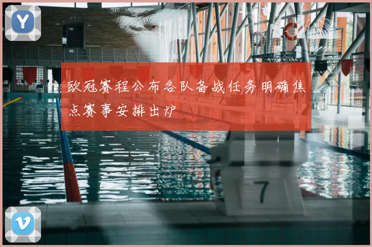 欧冠赛程公布各队备战任务明确焦点赛事安排出炉
