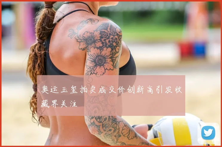 奥运玉玺拍卖成交价创新高引发收藏界关注