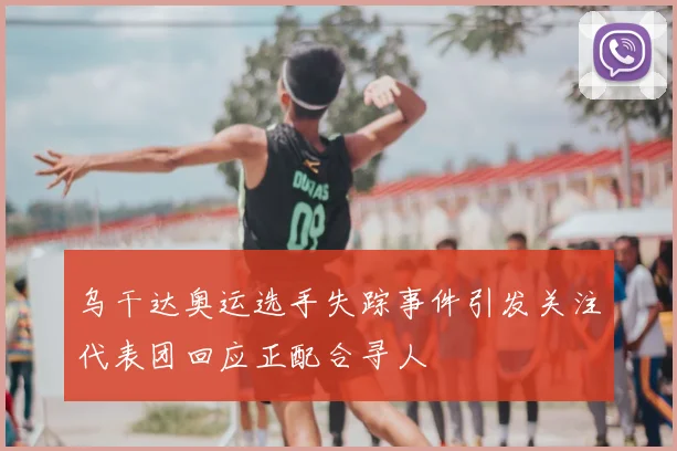 乌干达奥运选手失踪事件引发关注代表团回应正配合寻人