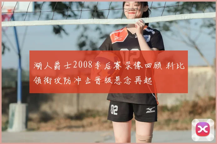 湖人爵士2008季后赛录像回顾 科比领衔攻防冲击晋级悬念再起