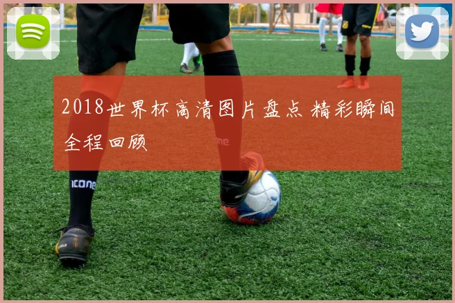 2018世界杯高清图片盘点 精彩瞬间全程回顾