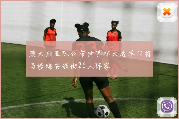 澳大利亚队公布世界杯大名单门将马修瑞安领衔26人阵容