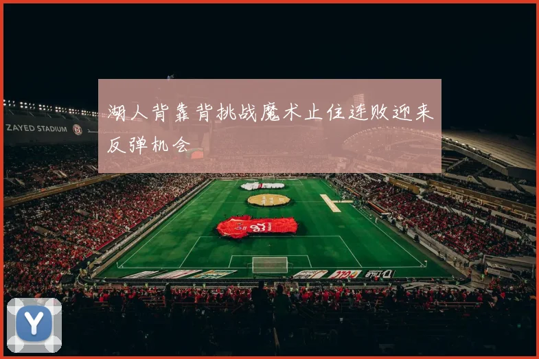 湖人背靠背挑战魔术止住连败迎来反弹机会