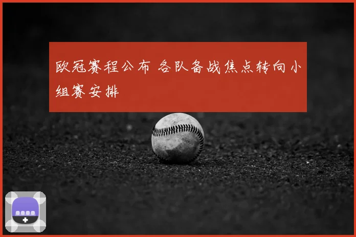 欧冠赛程公布 各队备战焦点转向小组赛安排