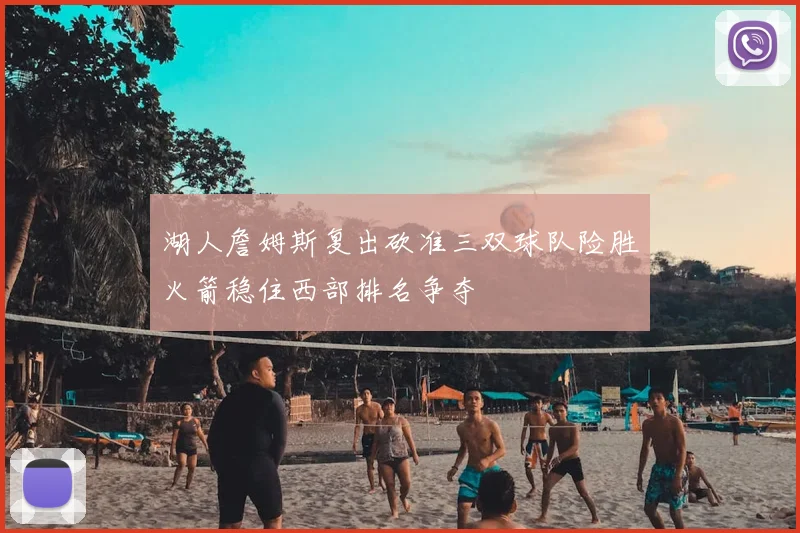 湖人詹姆斯复出砍准三双球队险胜火箭稳住西部排名争夺