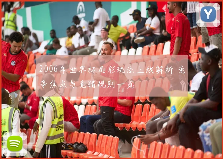2006年世界杯足彩玩法上线解析 竞争焦点与竞猜规则一览