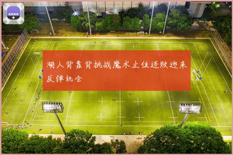 湖人背靠背挑战魔术止住连败迎来反弹机会