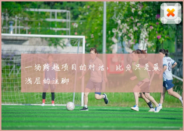 一场跨越项目的对话,比分只是最浅层的注脚