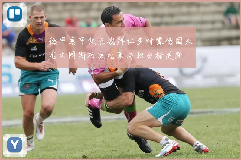 德甲意甲焦点战拜仁多特蒙德国米尤文图斯对决结果与积分榜更新