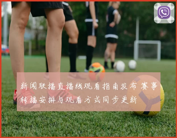 新闻联播直播线观看指南发布 赛事转播安排与观看方式同步更新