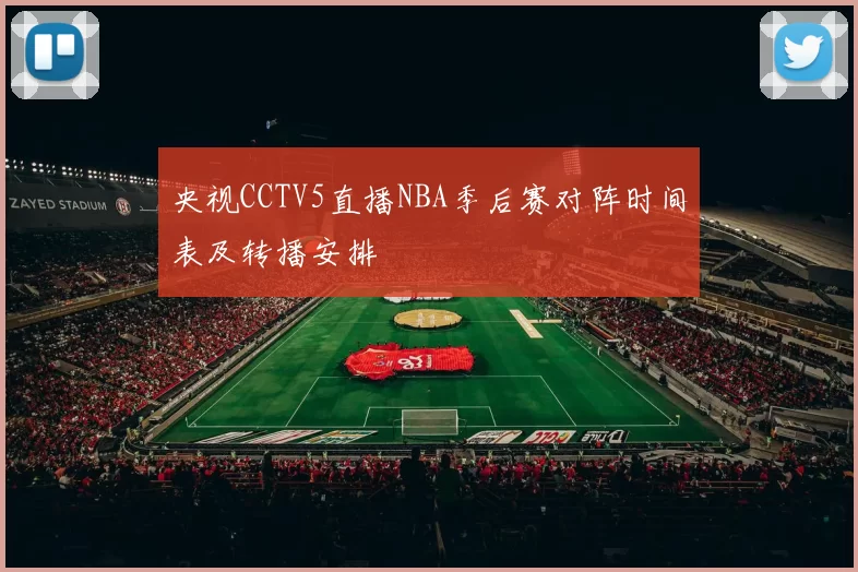 央视CCTV5直播NBA季后赛对阵时间表及转播安排