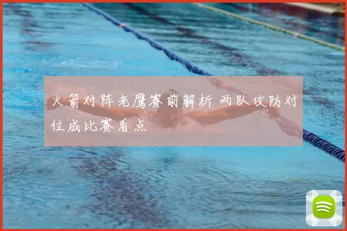 火箭对阵老鹰赛前解析 两队攻防对位成比赛看点