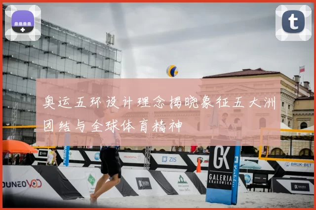 奥运五环设计理念揭晓象征五大洲团结与全球体育精神