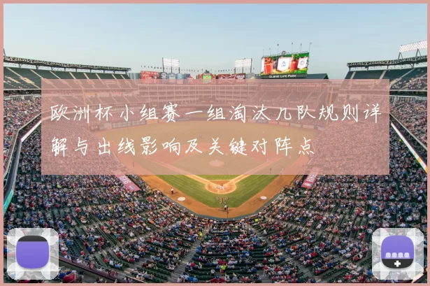欧洲杯小组赛一组淘汰几队规则详解与出线影响及关键对阵点