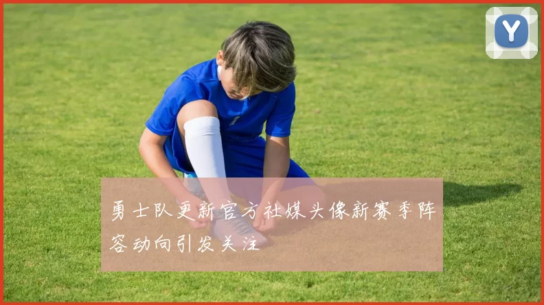 勇士队更新官方社媒头像新赛季阵容动向引发关注