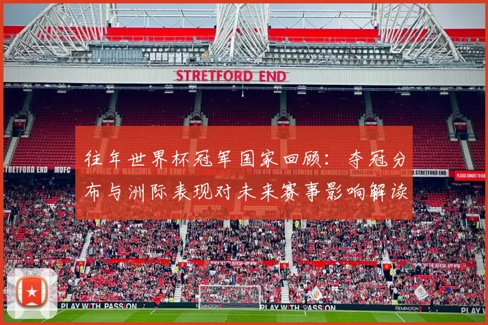 往年世界杯冠军国家回顾：夺冠分布与洲际表现对未来赛事影响解读