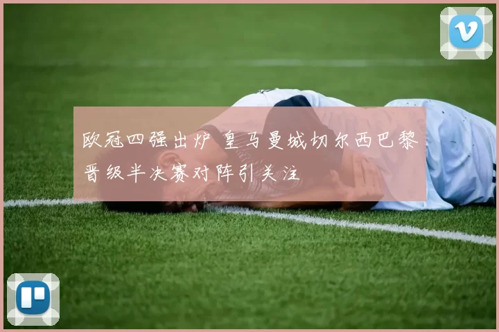 欧冠四强出炉 皇马曼城切尔西巴黎晋级半决赛对阵引关注