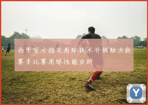 西甲官方指定用球技术升级助力新赛季比赛用球性能分析
