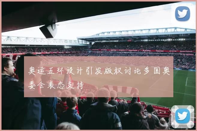 奥运五环设计引发版权讨论多国奥委会表态支持