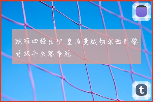 欧冠四强出炉 皇马曼城切尔西巴黎晋级半决赛争冠