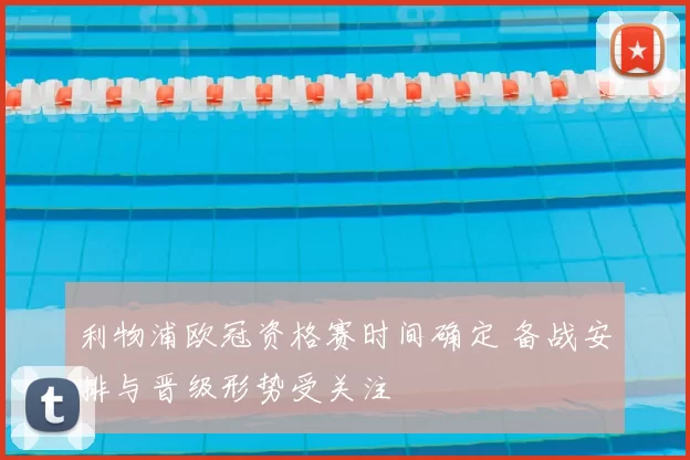 利物浦欧冠资格赛时间确定 备战安排与晋级形势受关注