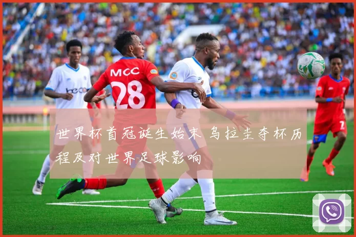 世界杯首冠诞生始末 乌拉圭夺杯历程及对世界足球影响