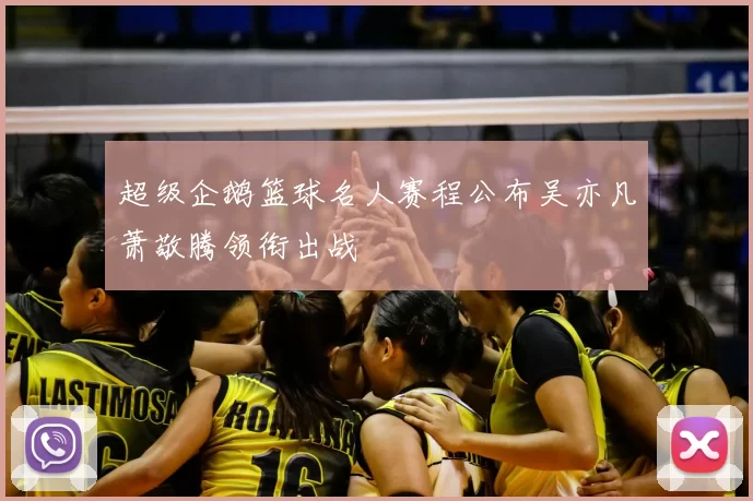 超级企鹅篮球名人赛程公布吴亦凡萧敬腾领衔出战