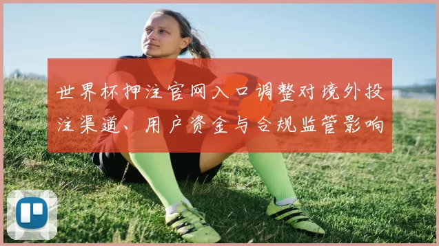 世界杯押注官网入口调整对境外投注渠道、用户资金与合规监管影响解析