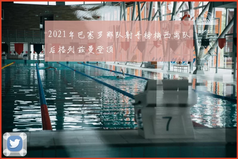 2021年巴塞罗那队射手榜梅西离队后格列兹曼登顶