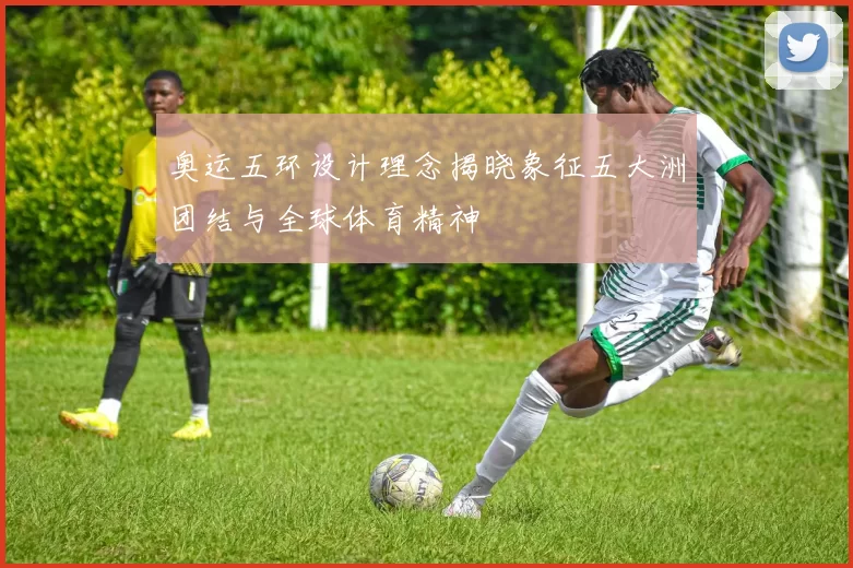 奥运五环设计理念揭晓象征五大洲团结与全球体育精神