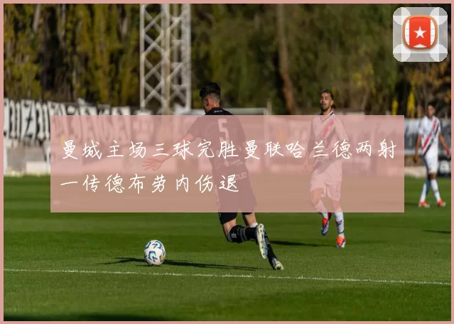 曼城主场三球完胜曼联哈兰德两射一传德布劳内伤退