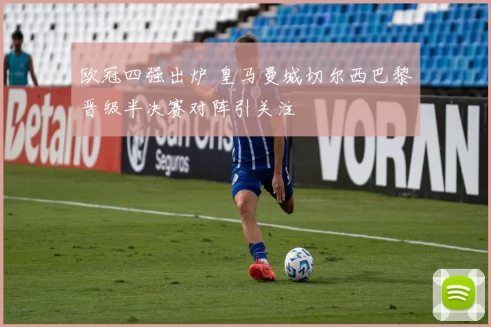 欧冠四强出炉 皇马曼城切尔西巴黎晋级半决赛对阵引关注