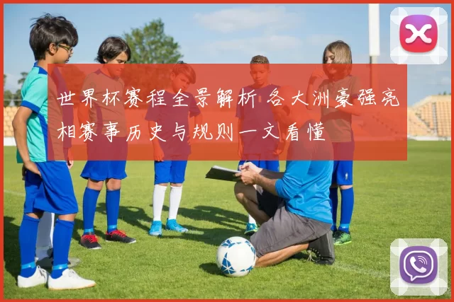 世界杯赛程全景解析 各大洲豪强亮相赛事历史与规则一文看懂