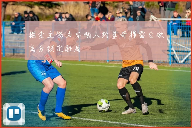 掘金主场力克湖人约基奇穆雷合砍高分锁定胜局