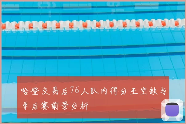 哈登交易后76人队内得分王空缺与季后赛前景分析