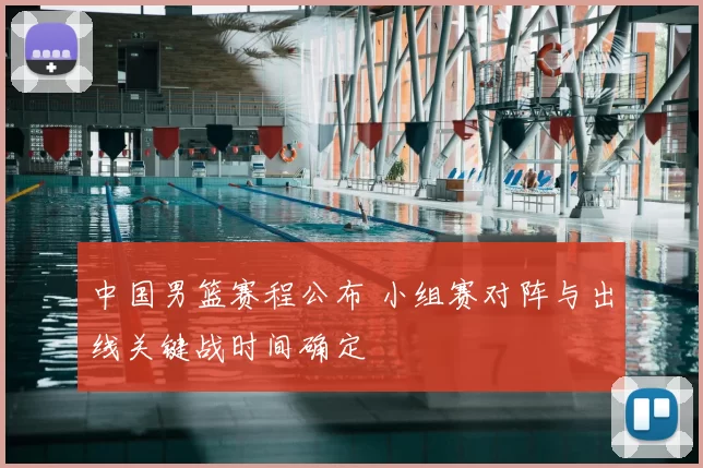 中国男篮赛程公布 小组赛对阵与出线关键战时间确定