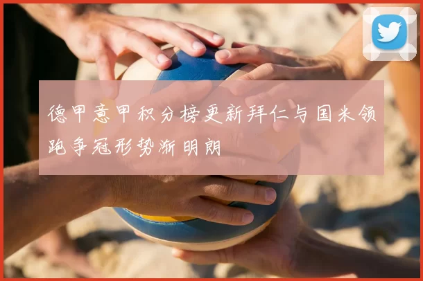 德甲意甲积分榜更新拜仁与国米领跑争冠形势渐明朗